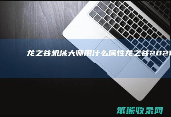 龙之谷机械大师用什么属性（龙之谷2021机械大师技能搭配）