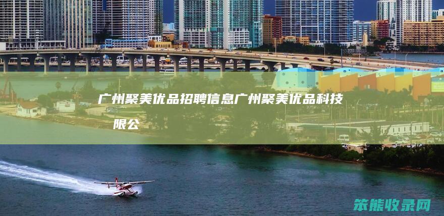 广州聚美优品招聘信息（广州聚美优品科技有限公司）