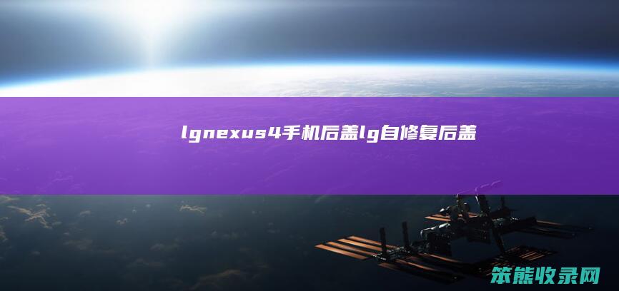 lgnexus4手机后盖（lg自修复后盖）