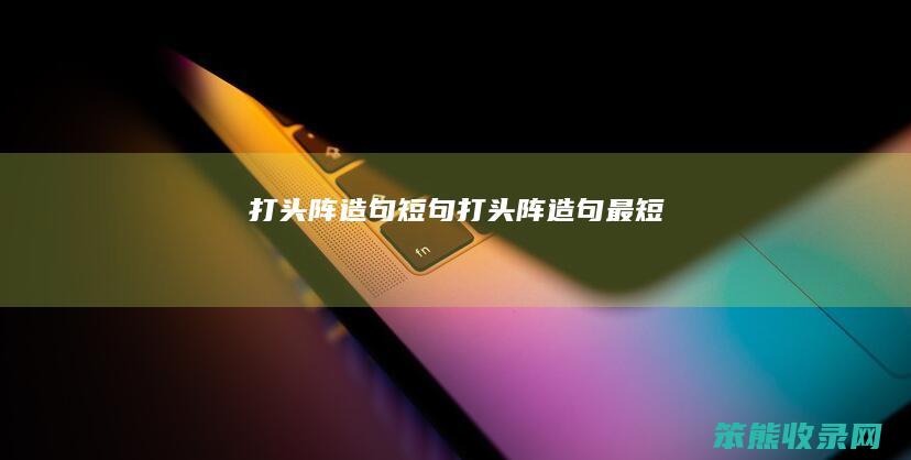 打头阵造句短句（打头阵造句最短）