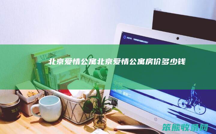 北京爱情公寓（北京爱情公寓房价多少钱）