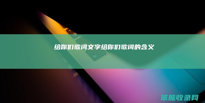 给你们歌词文字（给你们歌词的含义）