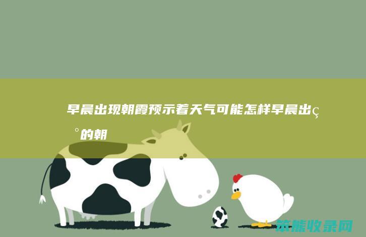 早晨出现朝霞预示着天气可能怎样（早晨出现的朝霞）