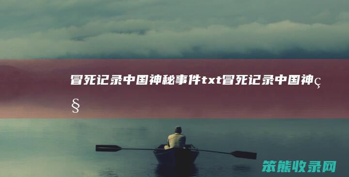 冒死记录中国神秘事件txt（冒死记录中国神秘事件讲的是什么）