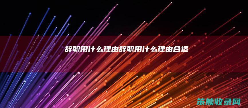 辞职用什么理由（辞职用什么理由合适）