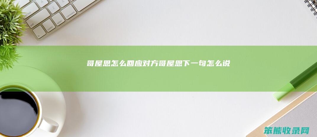 哥屋恩怎么回应对方（哥屋恩下一句怎么说）