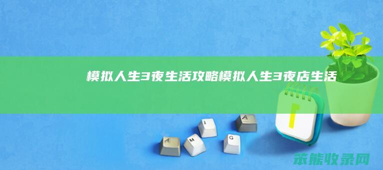 模拟人生3夜生活攻略（模拟人生3夜店生活）
