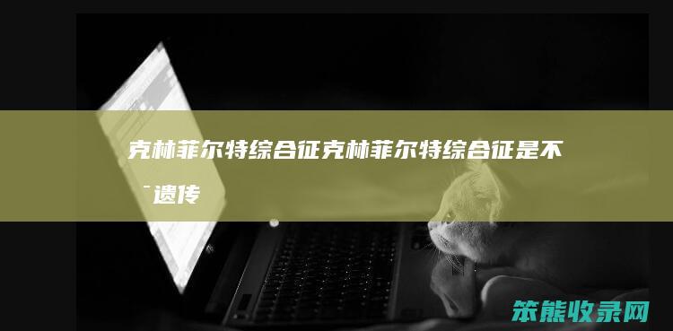 克林菲尔特综合征（克林菲尔特综合征是不是遗传）