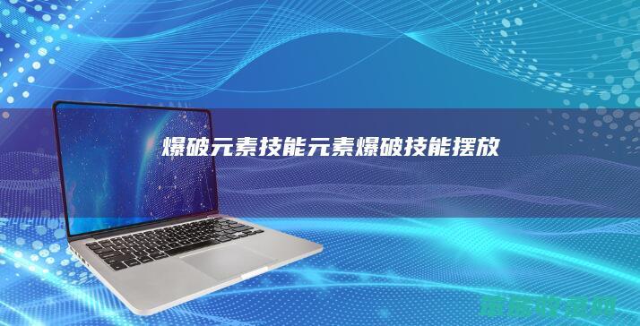 爆破元素技能（元素爆破技能摆放）