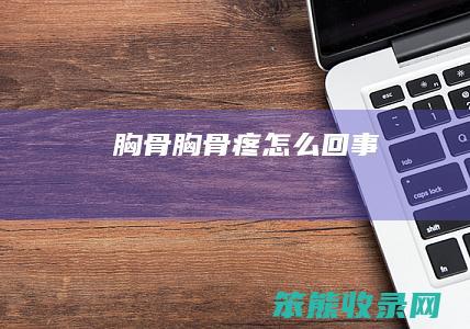 胸骨（胸骨疼怎么回事）
