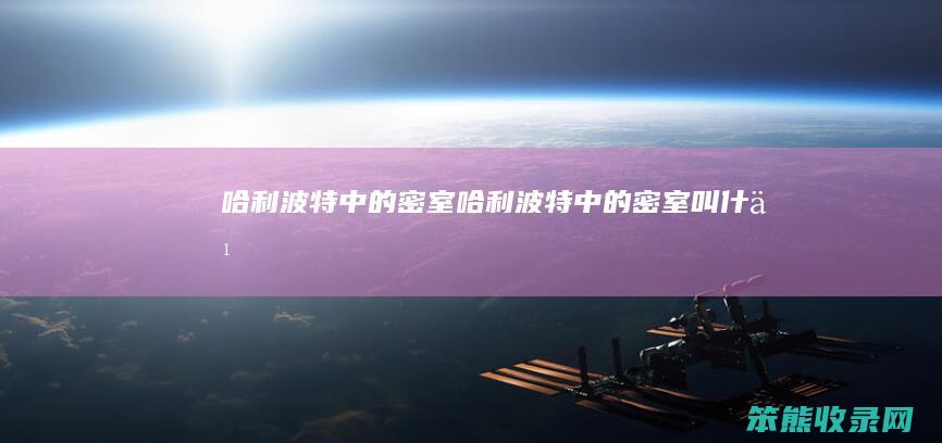 哈利波特中的密室哈利波特中的密室叫