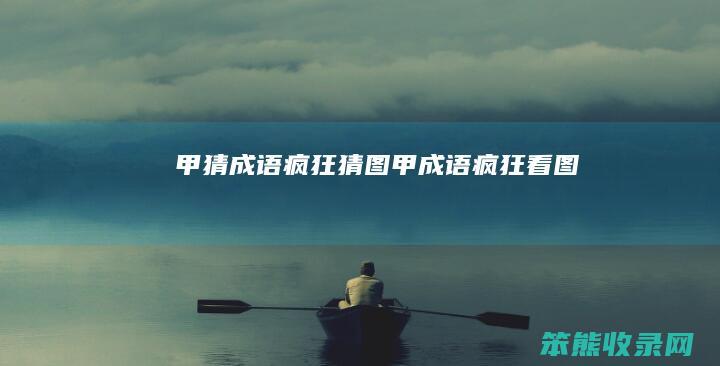 甲猜成语疯狂猜图（甲成语疯狂看图）