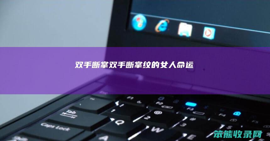 双手断掌（双手断掌纹的女人命运）