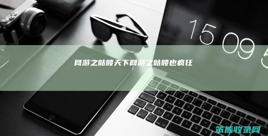 网游之骷髅天下（《网游之骷髅也疯狂》）