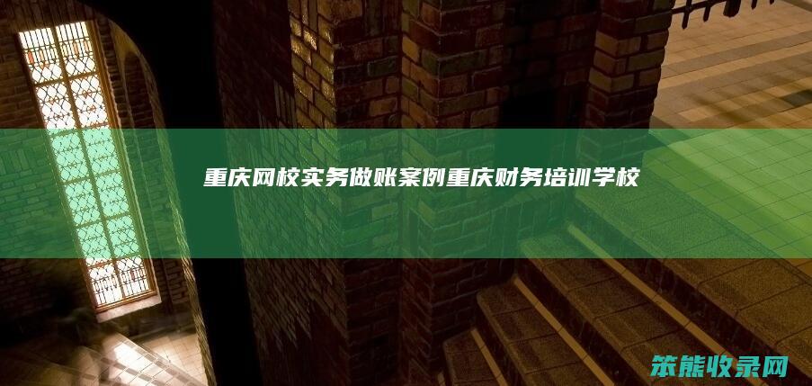 重庆网校实务做账案例（重庆财务培训学校）
