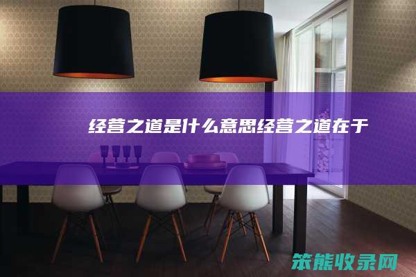 经营之道是什么意思（经营之道在于）