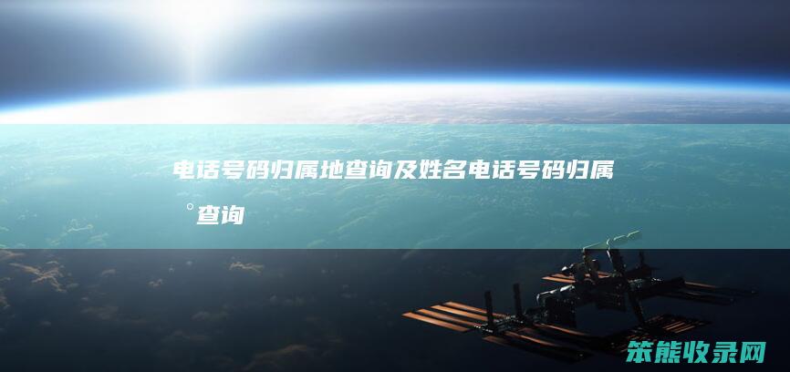 电话号码归属地查询及姓名（电话号码归属地查询及姓名怎么查）