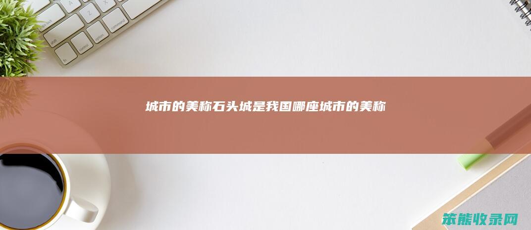 城市的美称（石头城是我国哪座城市的美称）