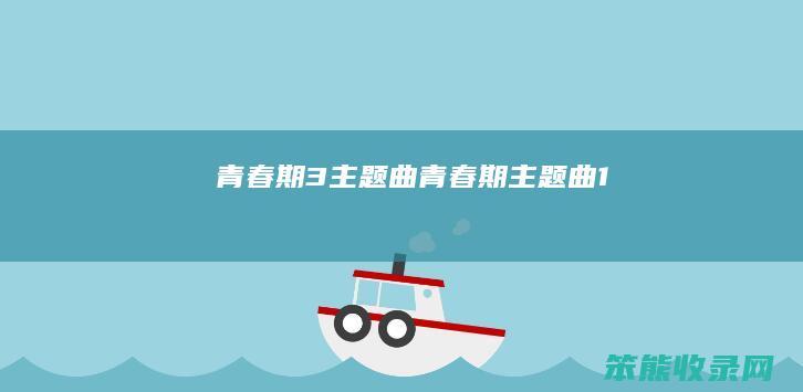 青春期3主题曲（青春期主题曲1）