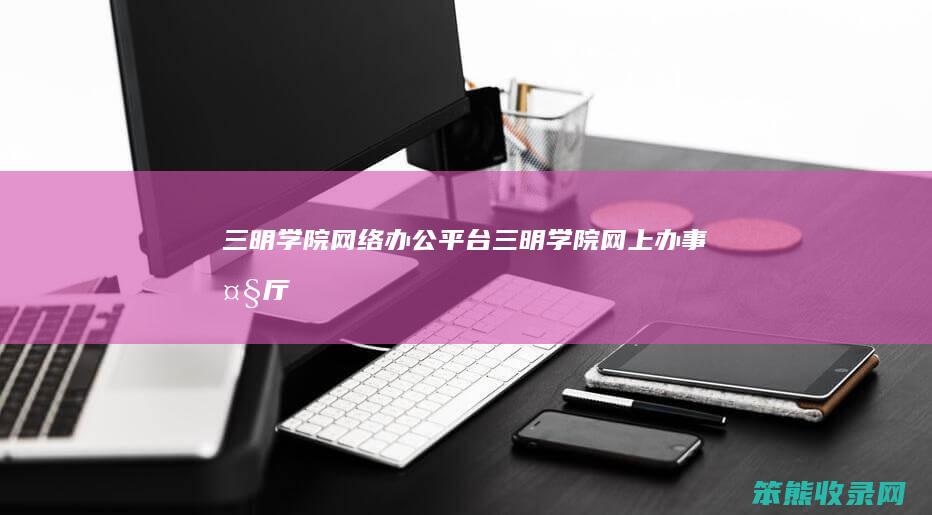 三明学院网络办公平台（三明学院网上办事大厅）