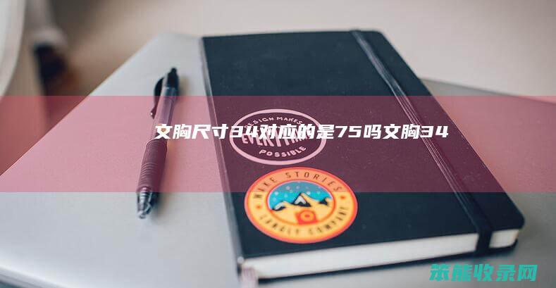 文胸尺寸34对应的是75吗（文胸34