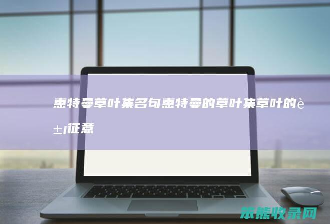 惠特曼草叶集名句（惠特曼的草叶集草叶的象征意义）