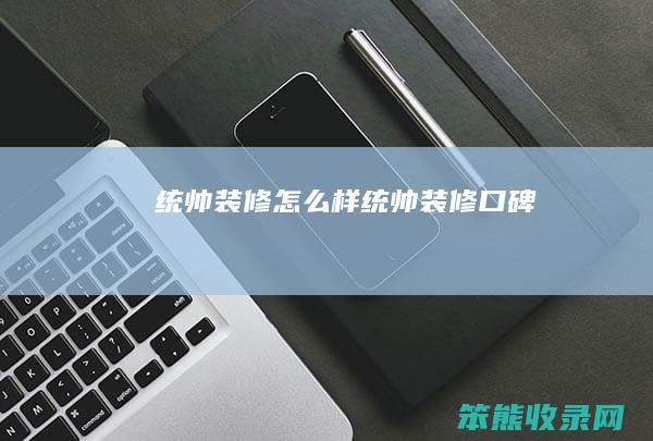 统帅装修怎么样（统帅装修口碑）