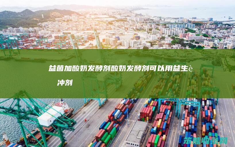 益菌加酸奶发酵剂（酸奶发酵剂可以用益生菌冲剂代替嘛）