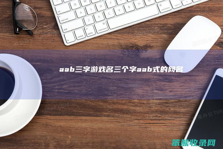 aab三字游戏名（三个字aab式的网名）