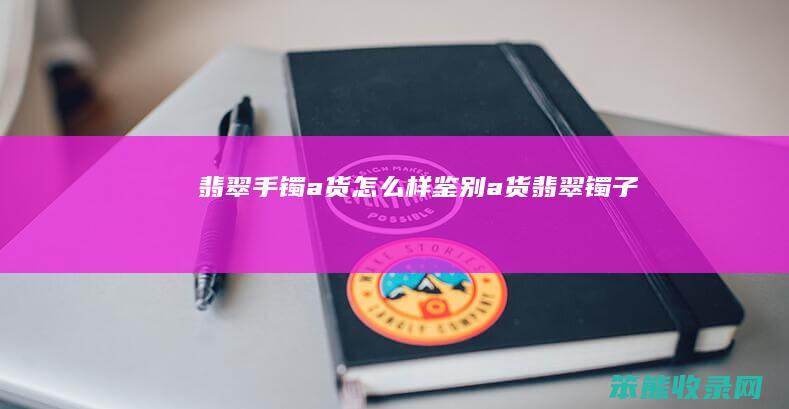 翡翠手镯a货怎么样鉴别（a货翡翠镯子）