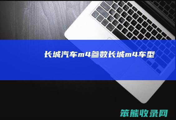 长城汽车m4参数（长城m4车型）