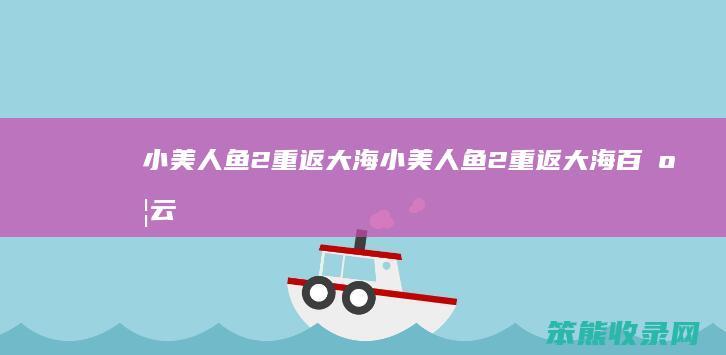 小美人鱼2重返大海（小美人鱼2重返大海百度云）