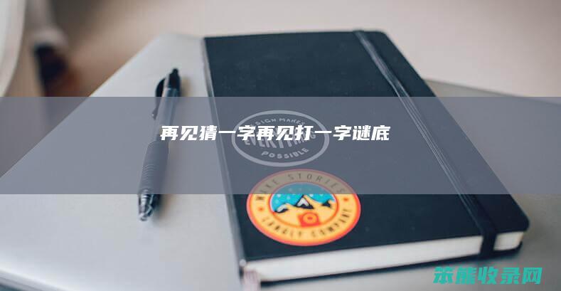 再见猜一字（再见打一字谜底）