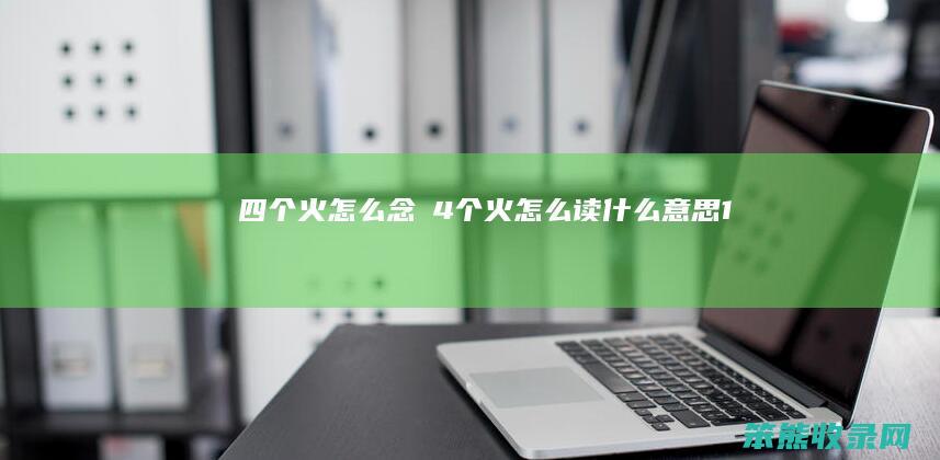 四个火怎么念燚（4个火怎么读什么意思1）