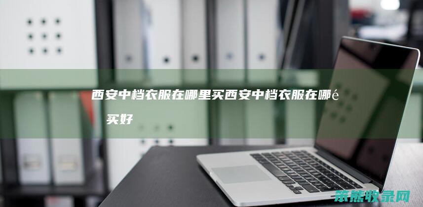 西安中档衣服在哪里买（西安中档衣服在哪里买好）