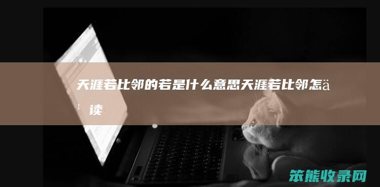 天涯若比邻的若是什么意思（天涯若比邻怎么读）