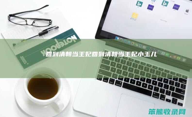回到清朝当王妃（回到清朝当王妃小玉儿）