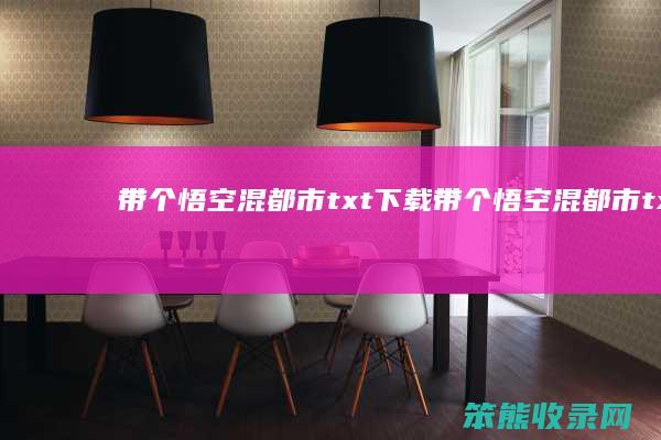 带个悟空混都市txt下载（带个悟空混都市txt下载）
