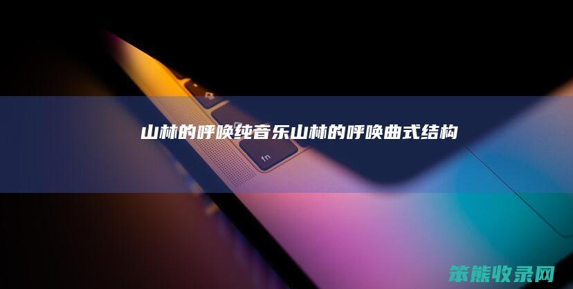 山林的呼唤纯音乐（山林的呼唤曲式结构）