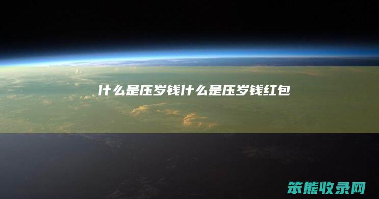 什么是压岁钱（什么是压岁钱红包）