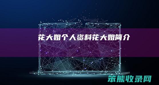 花大姐个人资料（花大姐简介）
