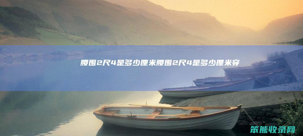 腰围2尺4是多少厘米（腰围2尺4是多少厘米穿什么码）