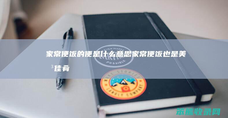 家常便饭的便是什么意思（家常便饭也是美味佳肴）
