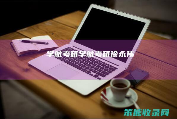 学航考研（学航考研徐永伟）
