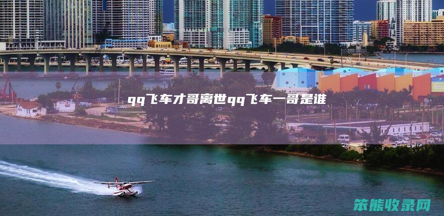 qq飞车才哥离世（qq飞车一哥是谁）
