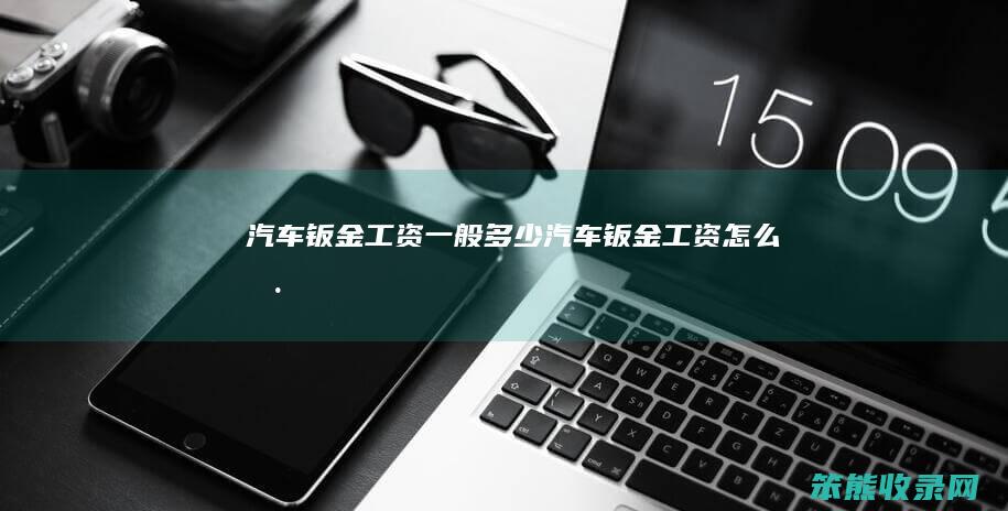 汽车钣金工资一般多少（汽车钣金工资怎么样）