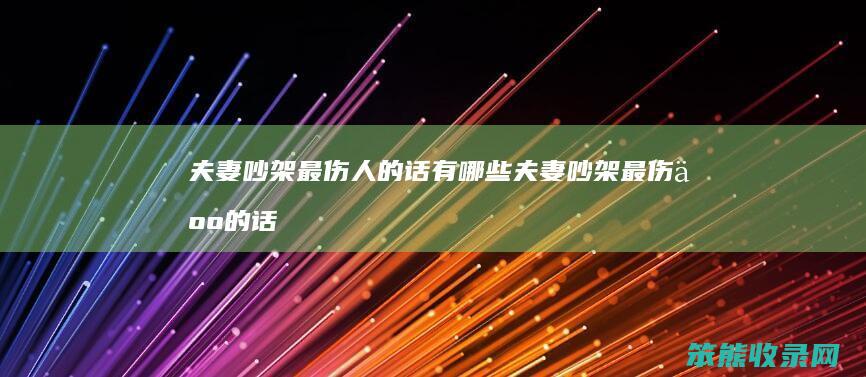 夫妻吵架最伤人的话有哪些（夫妻吵架最伤人的话有哪些成语）