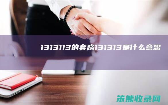 1313113的套路（131313是什么意思）