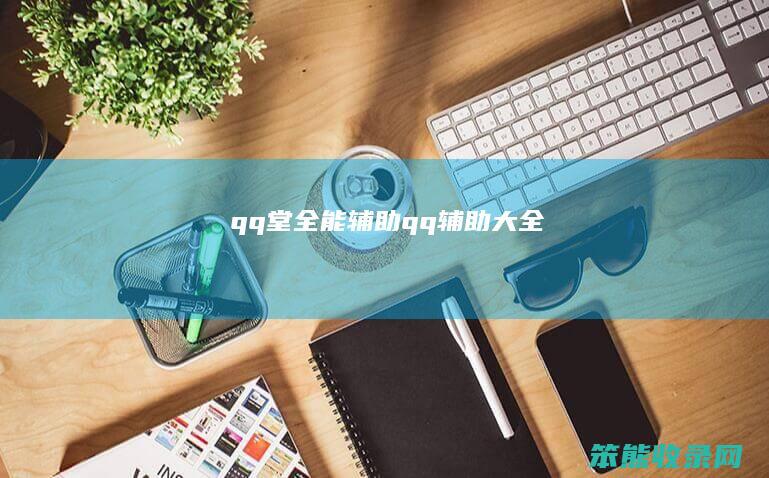 qq堂全能辅助（qq辅助大全）