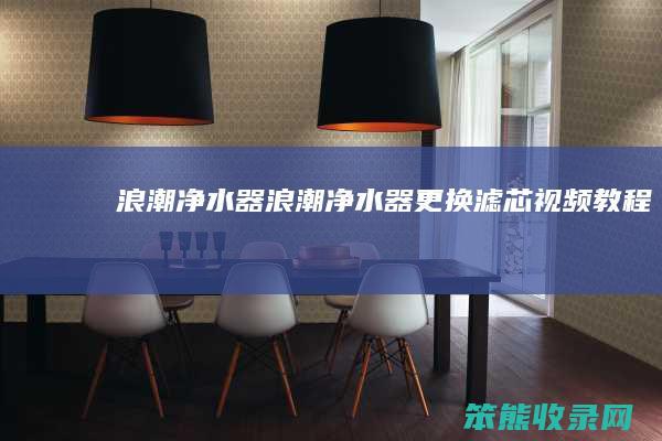 浪潮净水器（浪潮净水器更换滤芯视频教程）
